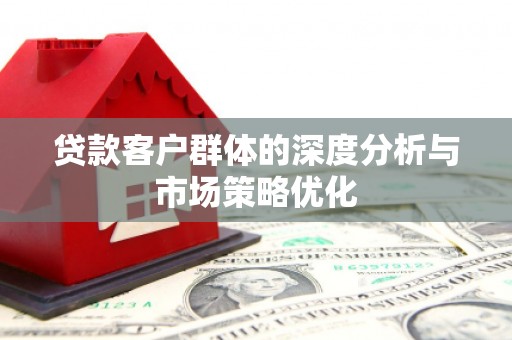 迁安市贷款客户群体的深度分析与市场策略优化