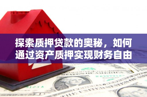 迁安市探索质押贷款的奥秘，如何通过资产质押实现财务自由