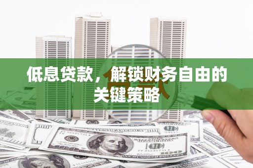 迁安市低息贷款，解锁财务自由的关键策略