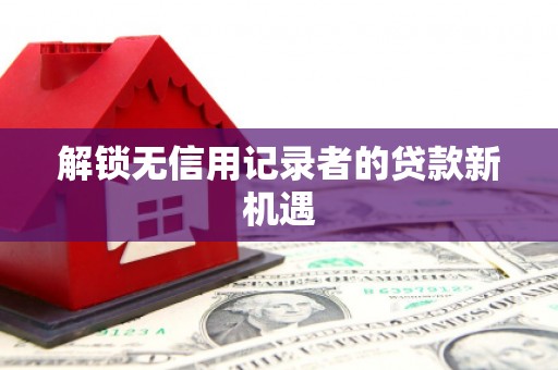 迁安市解锁无信用记录者的贷款新机遇