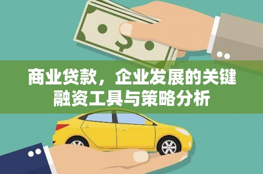 迁安市商业贷款，企业发展的关键融资工具与策略分析