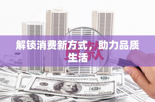 迁安市解锁消费新方式，助力品质生活