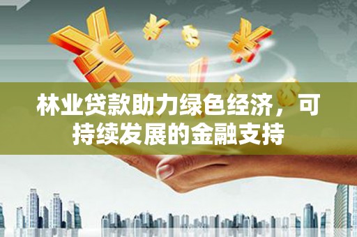 迁安市林业贷款助力绿色经济，可持续发展的金融支持