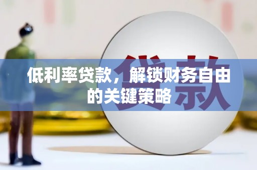 迁安市低利率贷款，解锁财务自由的关键策略