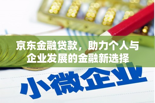 迁安市京东金融贷款，助力个人与企业发展的金融新选择
