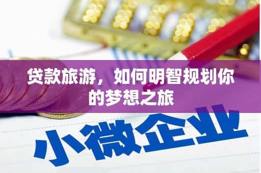 迁安市贷款旅游，如何明智规划你的梦想之旅