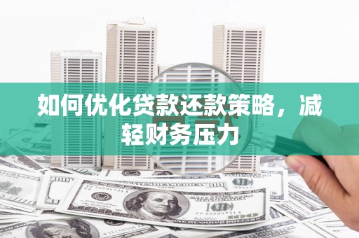 迁安市如何优化贷款还款策略，减轻财务压力