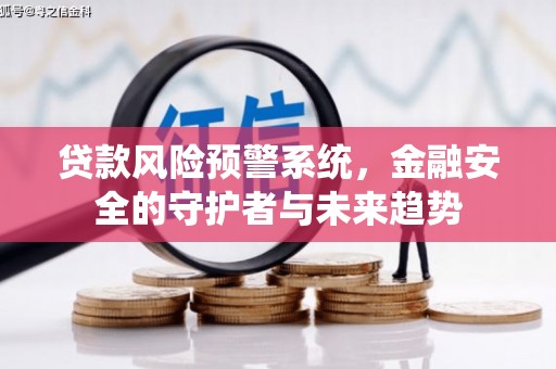 迁安市贷款风险预警系统，金融安全的守护者与未来趋势