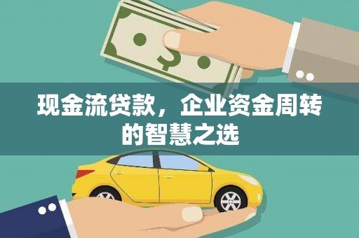 迁安市现金流贷款，企业资金周转的智慧之选