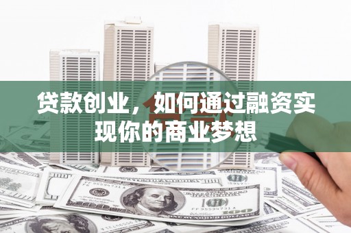 迁安市贷款创业，如何通过融资实现你的商业梦想