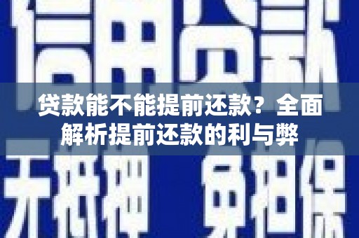 迁安市贷款能不能提前还款？全面解析提前还款的利与弊