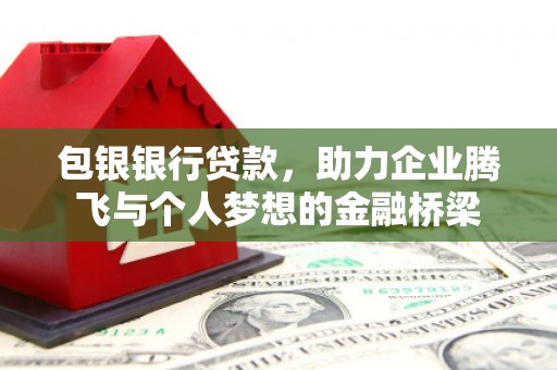 迁安市包银银行贷款，助力企业腾飞与个人梦想的金融桥梁