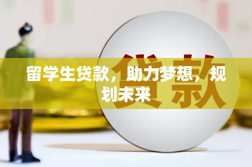 迁安市留学生贷款，助力梦想，规划未来