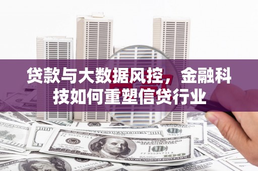 迁安市贷款与大数据风控，金融科技如何重塑信贷行业