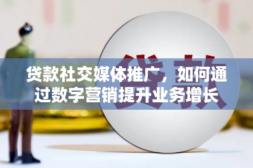 迁安市贷款社交媒体推广，如何通过数字营销提升业务增长