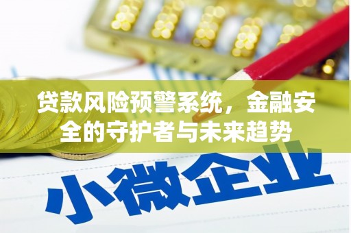 迁安市贷款风险预警系统，金融安全的守护者与未来趋势