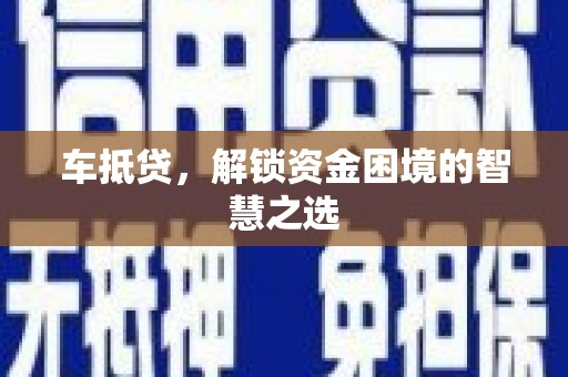 迁安市车抵贷，解锁资金困境的智慧之选