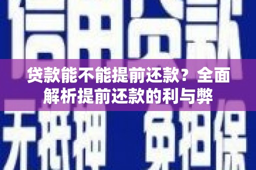 迁安市贷款能不能提前还款？全面解析提前还款的利与弊
