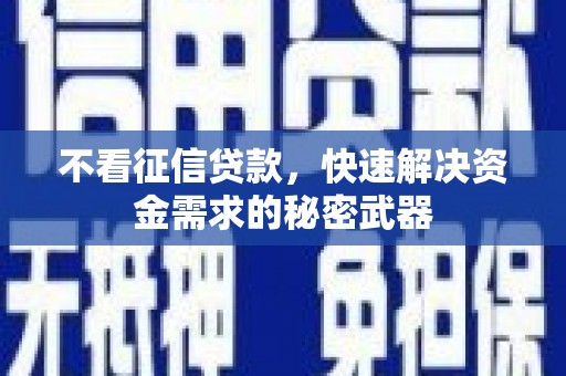 迁安市不看征信贷款，快速解决资金需求的秘密武器