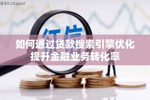 迁安市如何通过贷款搜索引擎优化提升金融业务转化率