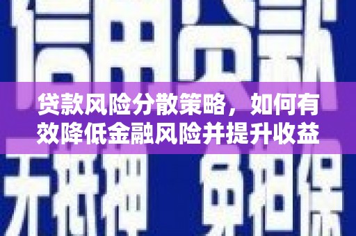 迁安市贷款风险分散策略，如何有效降低金融风险并提升收益