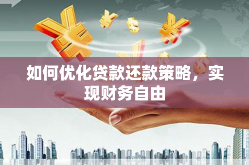 迁安市如何优化贷款还款策略，实现财务自由