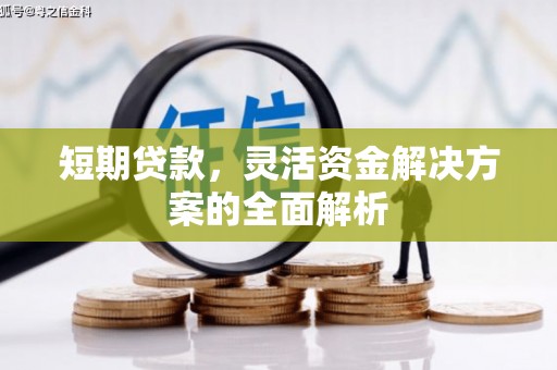 迁安市短期贷款，灵活资金解决方案的全面解析