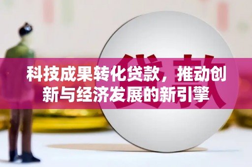 迁安市科技成果转化贷款，推动创新与经济发展的新引擎