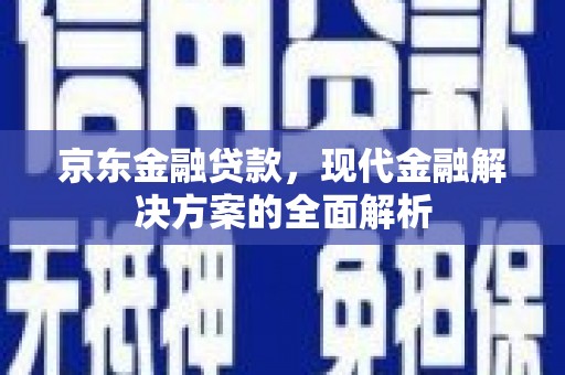 迁安市京东金融贷款，现代金融解决方案的全面解析