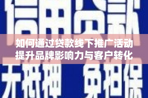 迁安市如何通过贷款线下推广活动提升品牌影响力与客户转化率