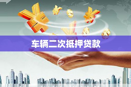 迁安市车辆二次抵押贷款