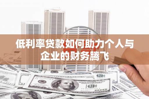迁安市低利率贷款如何助力个人与企业的财务腾飞