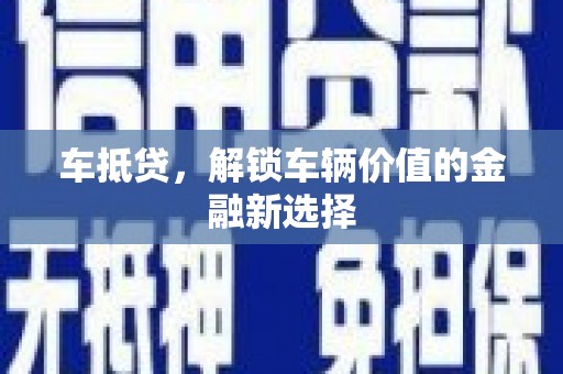 迁安市车抵贷，解锁车辆价值的金融新选择