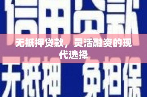 迁安市无抵押贷款，灵活融资的现代选择