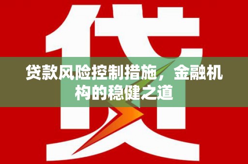 迁安市贷款风险控制措施，金融机构的稳健之道