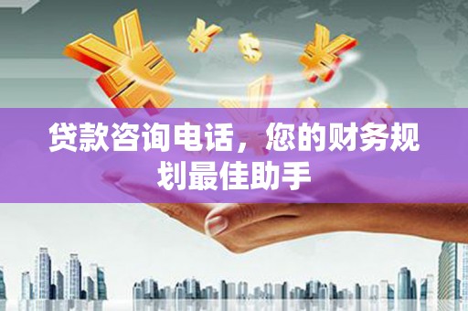 迁安市贷款咨询电话，您的财务规划最佳助手