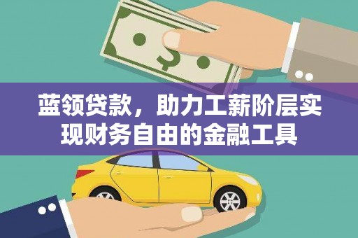 迁安市蓝领贷款，助力工薪阶层实现财务自由的金融工具