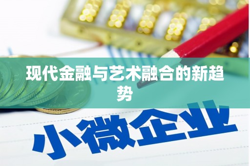 迁安市现代金融与艺术融合的新趋势