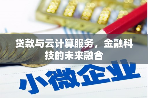 迁安市贷款与云计算服务，金融科技的未来融合