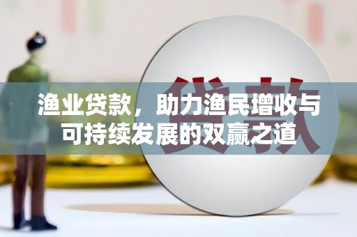 迁安市渔业贷款，助力渔民增收与可持续发展的双赢之道