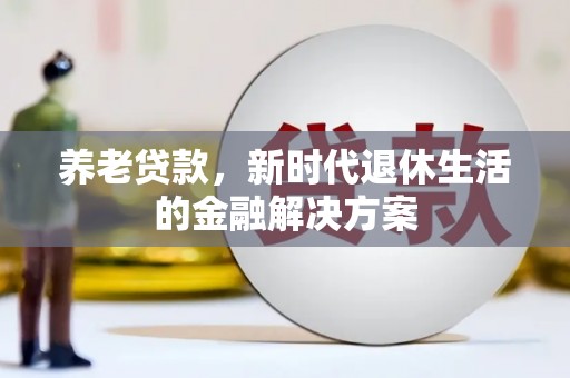 迁安市养老贷款，新时代退休生活的金融解决方案