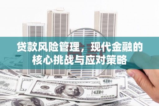 迁安市贷款风险管理，现代金融的核心挑战与应对策略