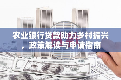 迁安市农业银行贷款助力乡村振兴，政策解读与申请指南