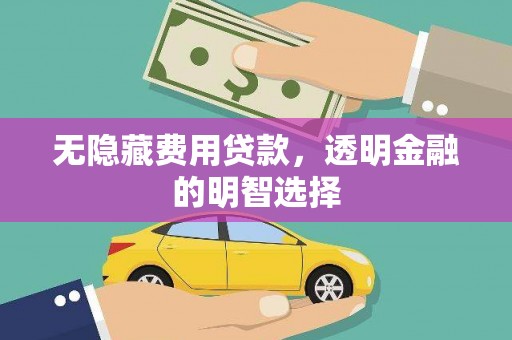 迁安市无隐藏费用贷款，透明金融的明智选择