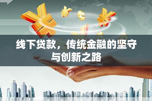 迁安市线下贷款，传统金融的坚守与创新之路