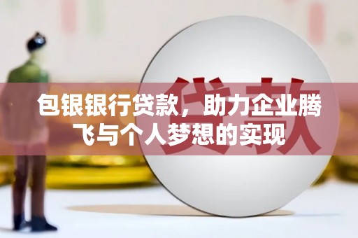 迁安市包银银行贷款，助力企业腾飞与个人梦想的实现