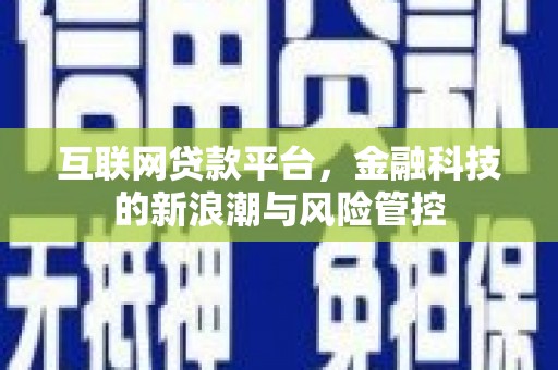迁安市互联网贷款平台，金融科技的新浪潮与风险管控