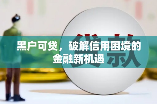 迁安市黑户可贷，破解信用困境的金融新机遇