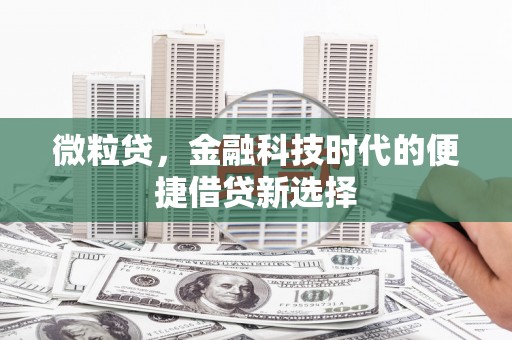迁安市微粒贷，金融科技时代的便捷借贷新选择