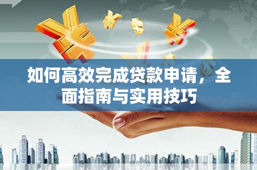 迁安市如何高效完成贷款申请，全面指南与实用技巧